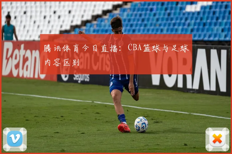 腾讯体育今日直播：CBA篮球与足球内容区别