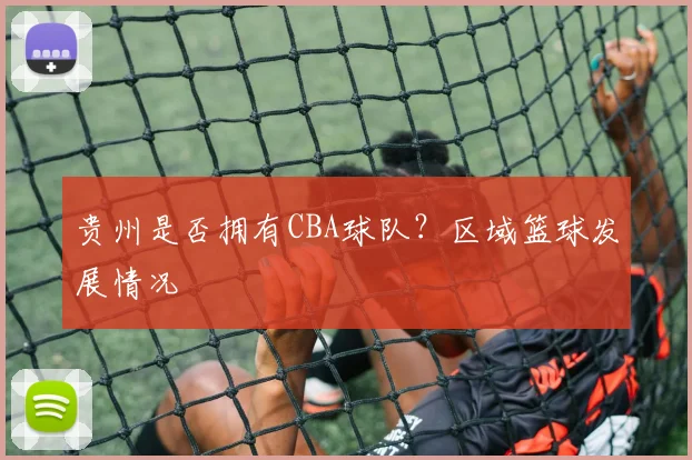 贵州是否拥有CBA球队？区域篮球发展情况