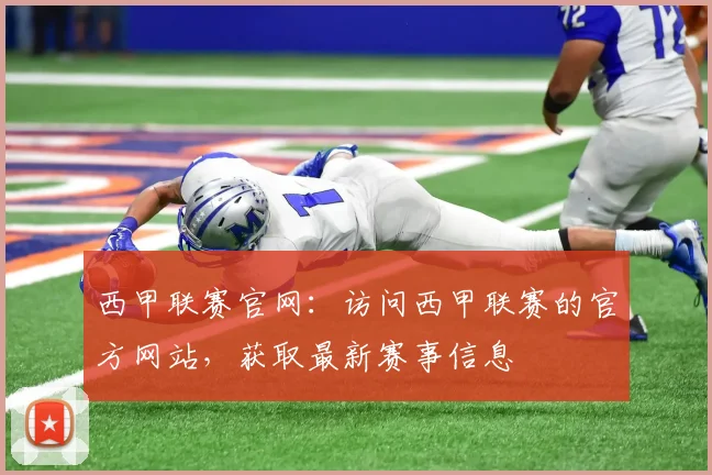 西甲联赛官网：访问西甲联赛的官方网站，获取最新赛事信息