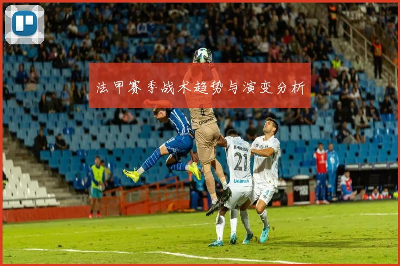 法甲赛季战术趋势与演变分析