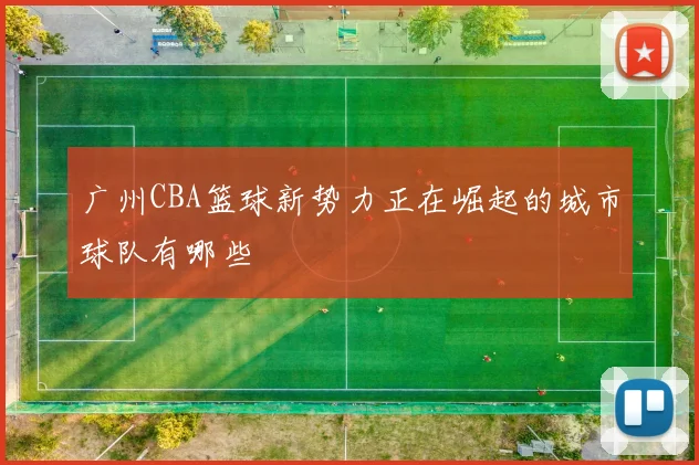 广州CBA篮球新势力正在崛起的城市球队有哪些