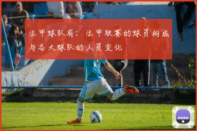 法甲球队有：法甲联赛的球员构成与各大球队的人员变化