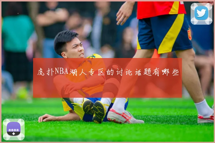 虎扑NBA湖人专区的讨论话题有哪些
