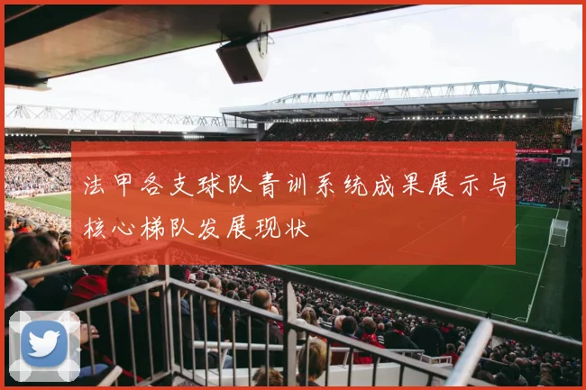 法甲各支球队青训系统成果展示与核心梯队发展现状