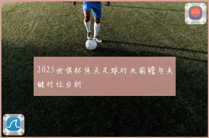 2025世俱杯焦点足球对决前瞻与关键对位分析
