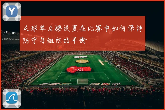 足球单后腰设置在比赛中如何保持防守与组织的平衡