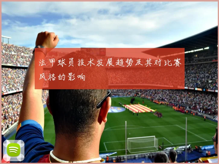 法甲球员技术发展趋势及其对比赛风格的影响